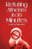Refuting Atheism In 30 Minutes A Gift for Humanity