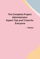 The Complete Project Administrator Expert Tips and Tricks for Everyone