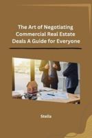 The Art of Negotiating Commercial Real Estate Deals A Guide for Everyone