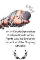 An In-Depth Exploration of International Human Rights Law, Its Evolution, Impact, and the Ongoing Struggle