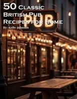 50 Classic British Pub Recipes for Home