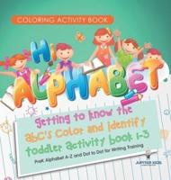 Coloring Activity Book. Hi Alphabet! Getting to Know the ABC's Color and Identify Toddler Activity Book 1-3. PreK Alphabet A-Z and Dot to Dot for Writing Training