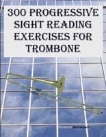 300 Progressive Sight Reading Exercises for Trombone