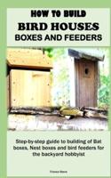 How to Build Bird Houses, Boxes and Feeders