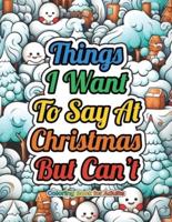 Things I Want To Say At Christmas But Can't Coloring Book