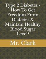 Type 2 Diabetes - How To Get Freedom From Diabetes & Maintain Healthy Blood Sugar Level?