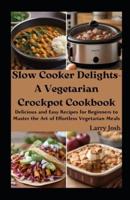 Slow Cooker Delights-A Vegetarian Crockpot Cookbook