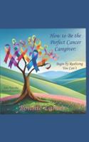 How to Be the Perfect Cancer Caregiver