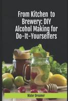 From Kitchen to Brewery; Do It Yourself Alcohol Recipes for Home Do It Yourselfers.