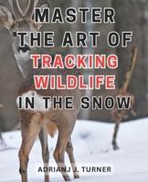 Master the Art of Tracking Wildlife in the Snow