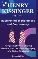 Henry Kissinger -Mastermind of Diplomacy and Controversy