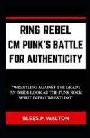 Ring Rebel CM Punk's Battle for Authenticity