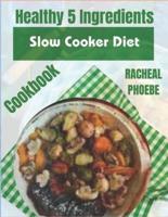 Healthy 5 Ingredients Slow Cooker Diet Cookbook