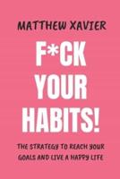 F*ck Your Habits!