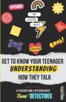 Get to Know Your Teenager Understanding How They Talk