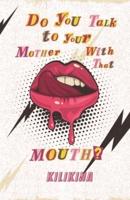Do You Talk to Your Mother With That Mouth?