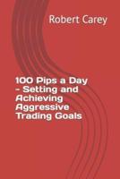 100 Pips a Day - Setting and Achieving Aggressive Trading Goals