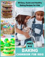 Baking Cookbook for Kids Ages 4-8 - 30 Easy, Quick and Healthy Baking Recipes for Kids
