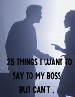 25 Things I Want To Say To My Boss But Can't.