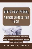Let's Play Fetch, A Simple Guide to Train a Cat
