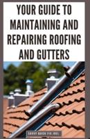 Your Guide to Maintaining and Repairing Roofing and Gutters