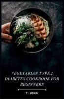 Vegetarian Type 2 Diabetes Cookbook for Beginners