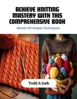 Achieve Knitting Mastery With This Comprehensive Book