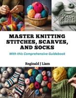 Master Knitting Stitches, Scarves, and Socks