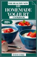 The Healthy New DIY Homemade Yoghurt Cookbook