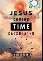Jesus Coming Time Calculated