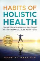 Habits of Holistic Health Transformation Manual for Those With Substance Abuse Addictions