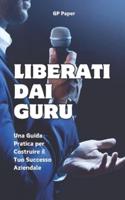 "Liberati Dai Guru" Una Guida Pratica Per Costruire Il Tuo Successo Aziendale