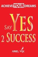 Achieve Your Dreams Say Yes 2 Success by Ariel Vox