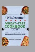 Wholesome Wheat-Free Cookbook 2024