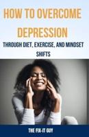 How to Overcome Depression Through Diet, Exercise and Mindset Shifts
