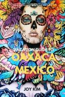 Vacation Guide to Oaxaca, Mexico 2024-2025