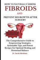 How to Naturally Shrink Fibroids and Prevent Regrowth After Surgery
