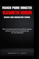 French Prime Minister Elizabeth Borne Resigns Amid Immigration Turmoil