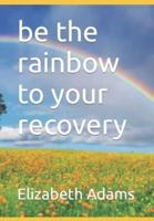 Be the Rainbow to Your Recovery