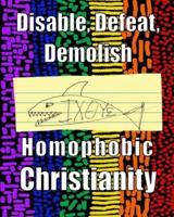 Disable, Defeat and Demolish Homophobic Christianity