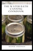The Water Bath Canning Cookbook