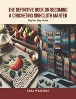 The Definitive Book on Becoming a Crocheting Dishcloth Master