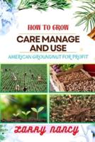 How to Grow Care Manage and Use American Groundnut for Profit