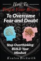 How To Train Your Brain to Overcome Fear and Doubt