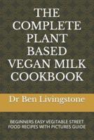 The Complete Plant Based Vegan Milk Cookbook