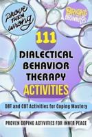 111 Dialectical Behavior Therapy Activities. DBT and CBT Activities for Coping Mastery