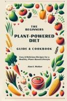 The Beginners Plant-Powered Diet Guide & Cookbook