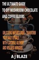 The Ultimate Guide to DIY Mushroom Chocolate and Coffee Elixirs
