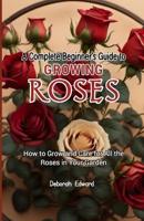 A Complete Beginner's Guide to Growing Roses