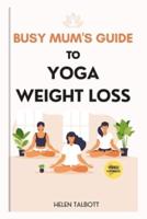 The Busy Mom's Guide to Yoga Weight Loss